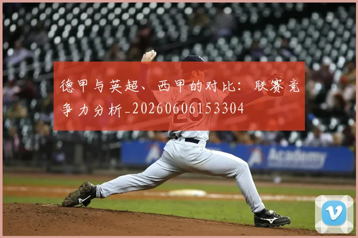 德甲与英超、西甲的对比：联赛竞争力分析_20260606153304