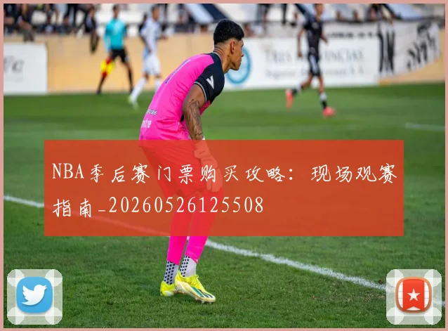 NBA季后赛门票购买攻略：现场观赛指南_20260526125508