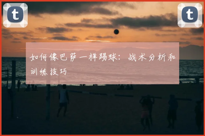 如何像巴萨一样踢球:战术分析和训练技巧