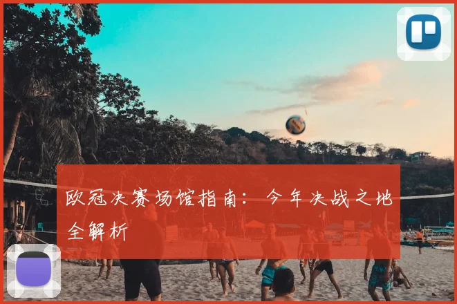 欧冠决赛场馆指南:今年决战之地全解析