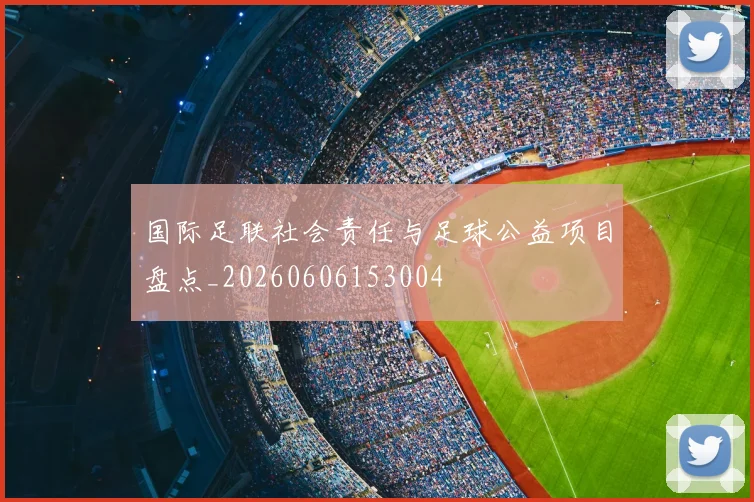 国际足联社会责任与足球公益项目盘点_20260606153004