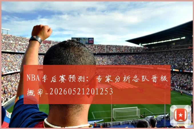 NBA季后赛预测:专家分析各队晋级概率_20260521201253