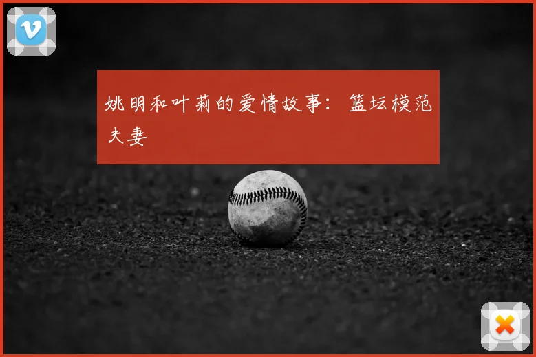 姚明和叶莉的爱情故事：篮坛模范夫妻