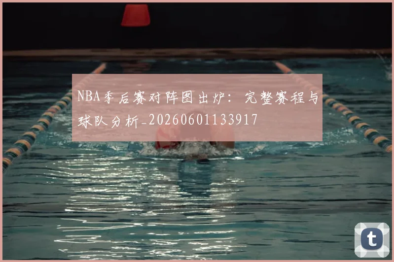 NBA季后赛对阵图出炉：完整赛程与球队分析_20260601133917