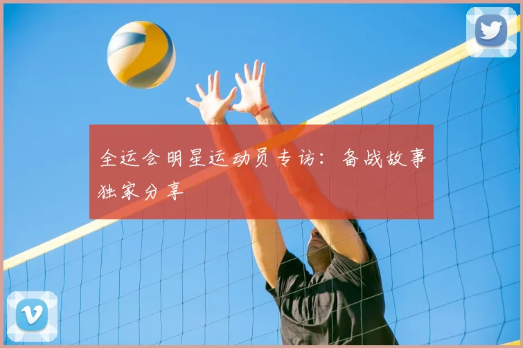 全运会明星运动员专访：备战故事独家分享