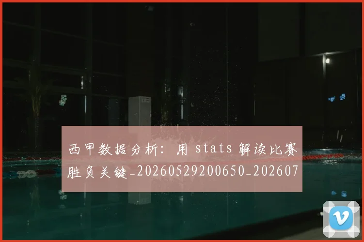 西甲数据分析：用 stats 解读比赛胜负关键_20260529200650_20260703181854