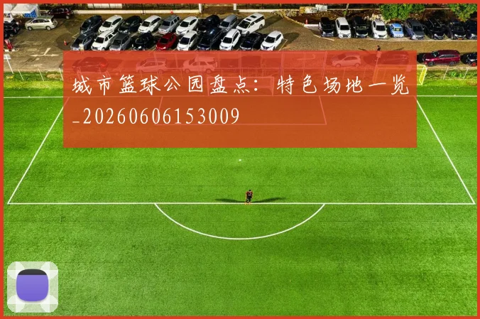 城市篮球公园盘点：特色场地一览_20260606153009