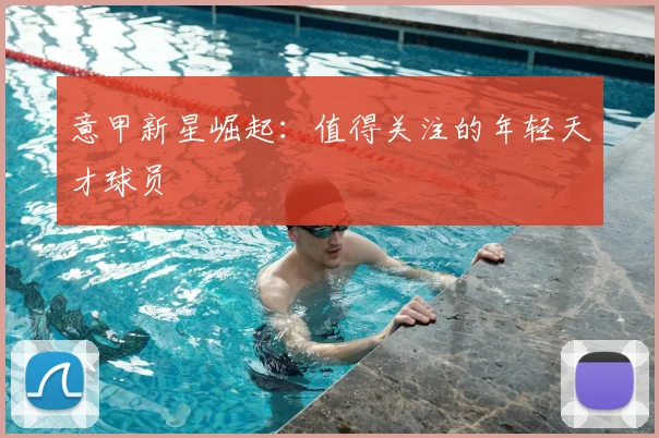 意甲新星崛起：值得关注的年轻天才球员