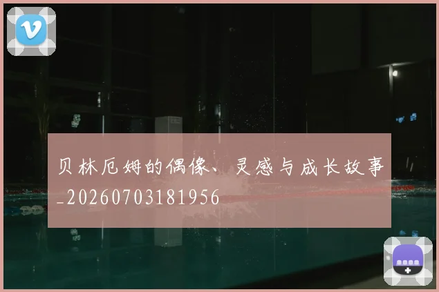 贝林厄姆的偶像、灵感与成长故事_20260703181956