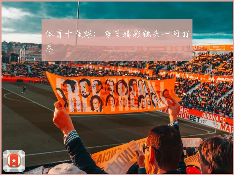 体育十佳球：每日精彩镜头一网打尽