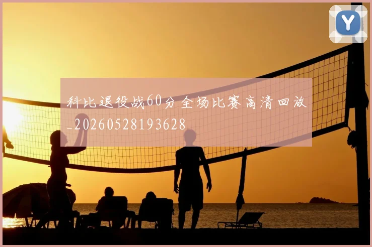 科比退役战60分全场比赛高清回放_20260528193628