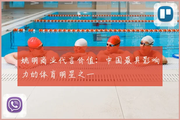 姚明商业代言价值：中国最具影响力的体育明星之一