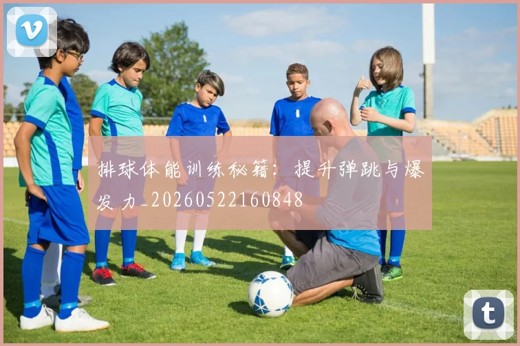排球体能训练秘籍：提升弹跳与爆发力_20260522160848