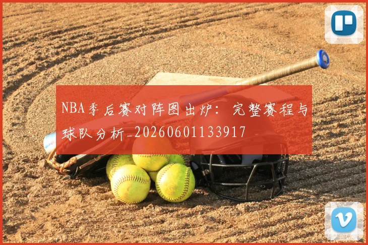 NBA季后赛对阵图出炉：完整赛程与球队分析_20260601133917