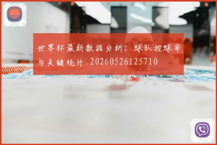 世界杯最新数据分析：球队控球率与关键统计_20260526125710