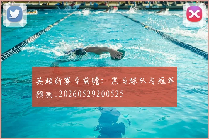 英超新赛季前瞻：黑马球队与冠军预测_20260529200525